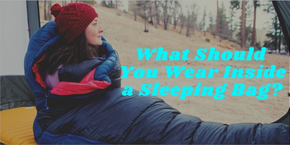What should you wear inside a sleeping bag: Best Things to Consider